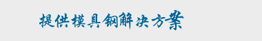 企業(yè)宗旨：專業(yè)提供完美的模具鋼解決方案！